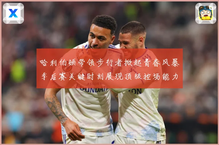 哈利伯顿带领步行者掀起青春风暴季后赛关键时刻展现顶级控场能力解析-深度解析