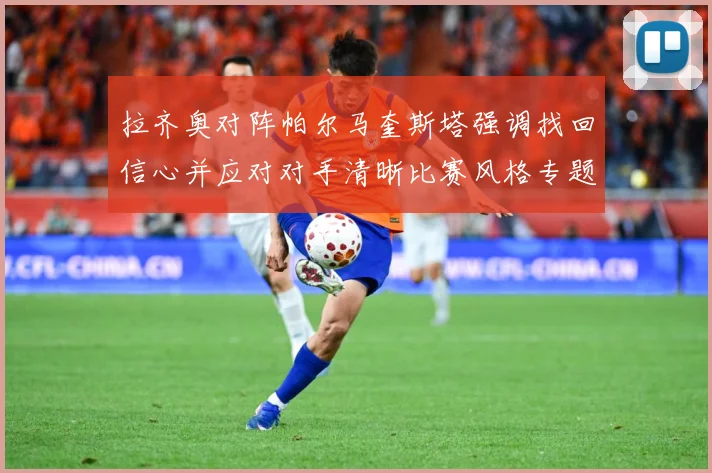 拉齐奥对阵帕尔马奎斯塔强调找回信心并应对对手清晰比赛风格专题观察-深度解析