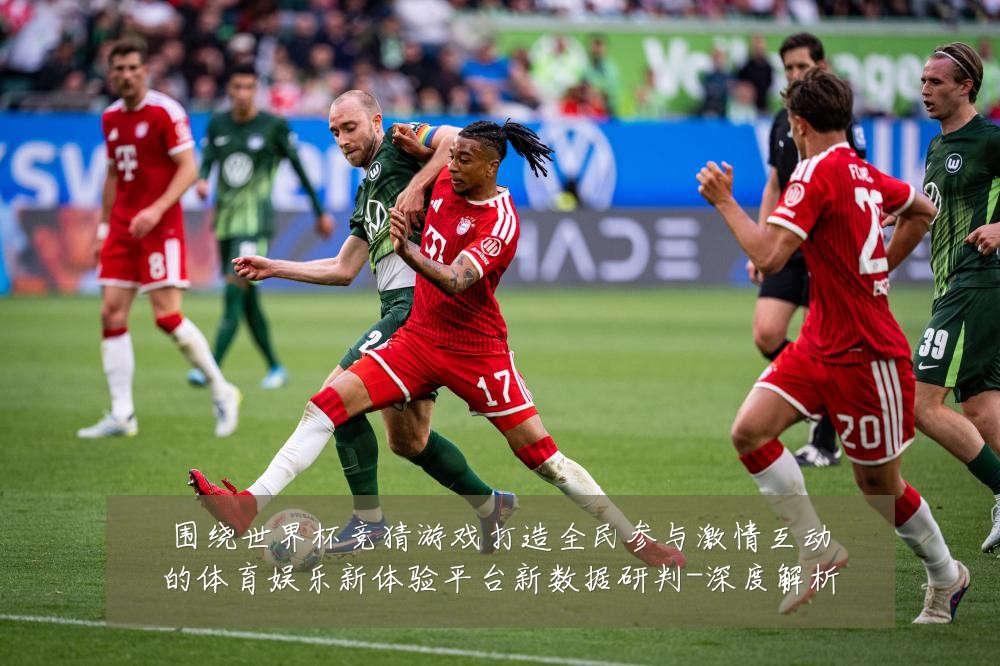 围绕世界杯竞猜游戏打造全民参与激情互动的体育娱乐新体验平台新数据研判-深度解析