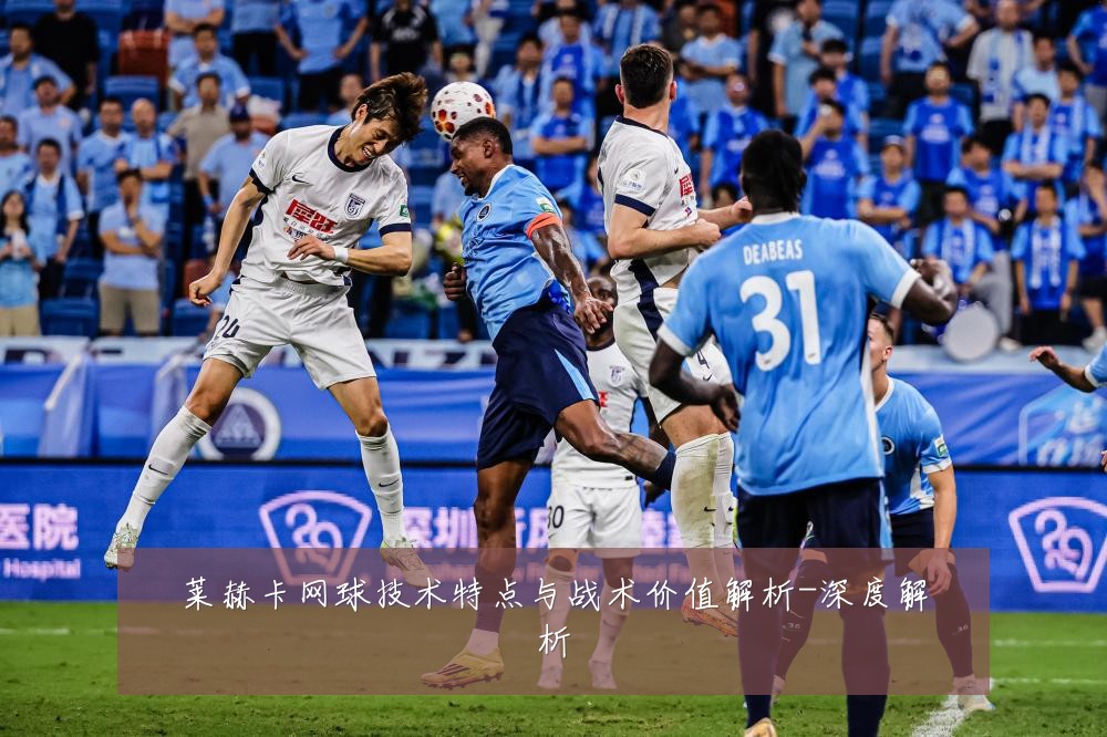 莱赫卡网球技术特点与战术价值解析-深度解析