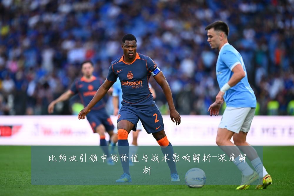 比约坎引领中场价值与战术影响解析-深度解析