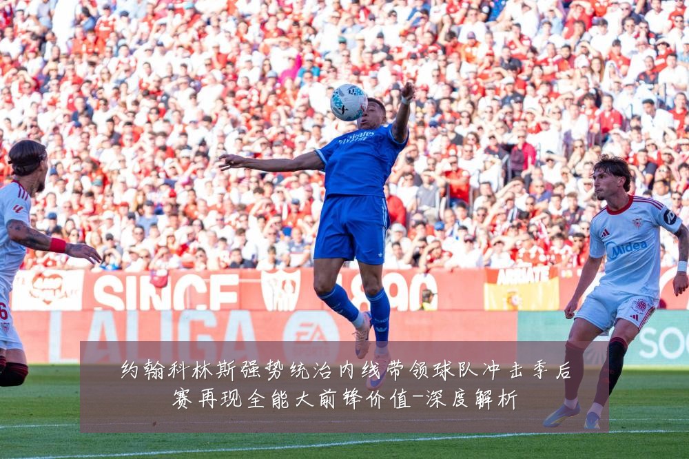 约翰科林斯强势统治内线带领球队冲击季后赛再现全能大前锋价值-深度解析