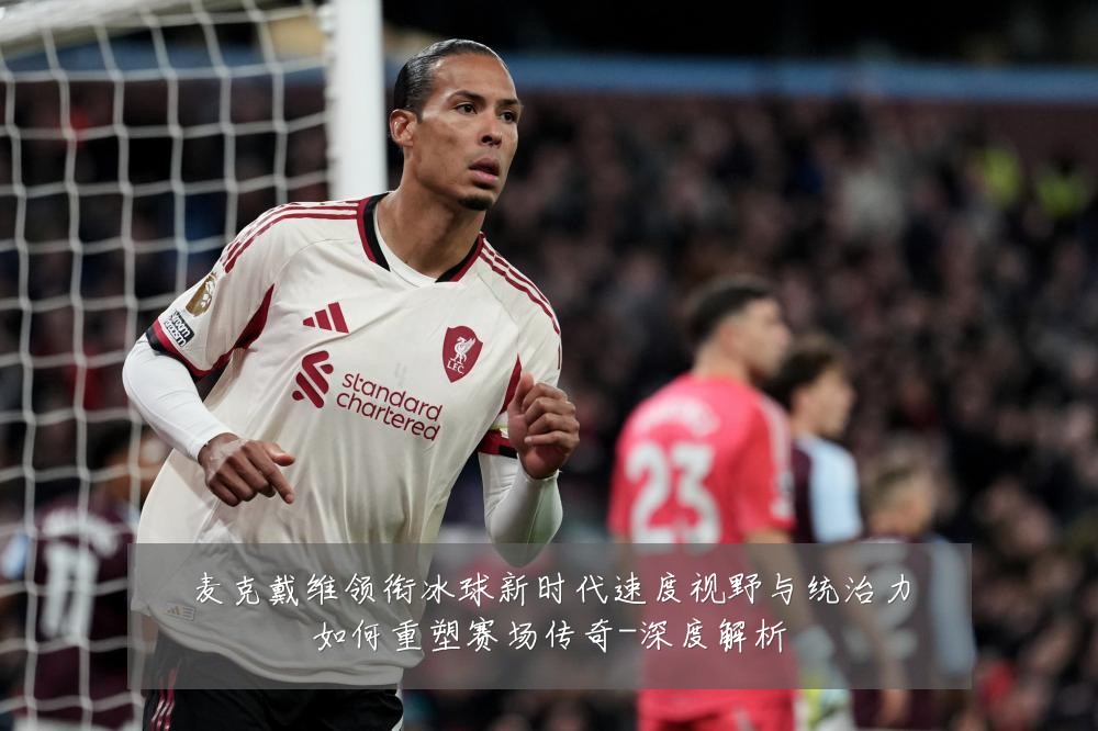 麦克戴维领衔冰球新时代速度视野与统治力如何重塑赛场传奇-深度解析