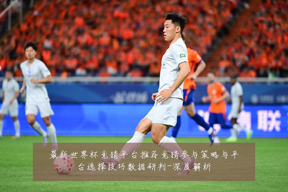 最新世界杯竞猜平台推荐竞猜参与策略与平台选择技巧数据研判-深度解析