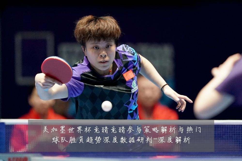 美加墨世界杯竞猜竞猜参与策略解析与热门球队胜负趋势深度数据研判-深度解析