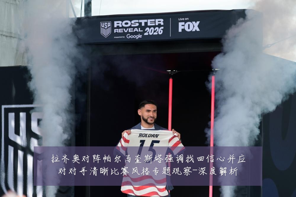 拉齐奥对阵帕尔马奎斯塔强调找回信心并应对对手清晰比赛风格专题观察-深度解析